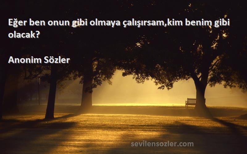Anonim Sözler - Eğer ben onun gibi olmaya çalışırsam,kim benim gibi olacak?