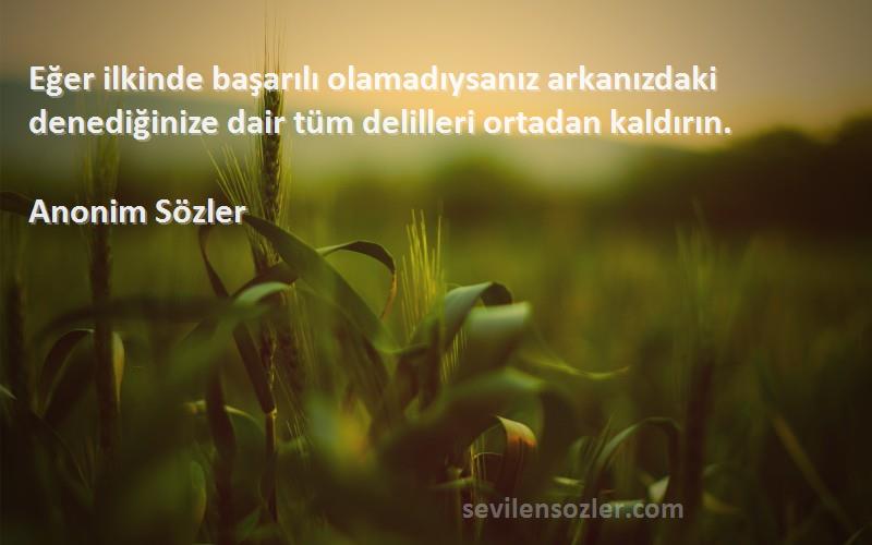 Anonim Sözler - Eğer ilkinde başarılı olamadıysanız arkanızdaki denediğinize dair tüm delilleri ortadan kaldırın.