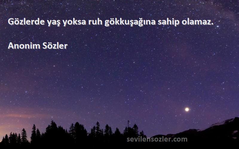 Anonim Sözler - Gözlerde yaş yoksa ruh gökkuşağına sahip olamaz.