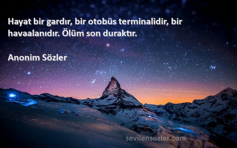 Anonim Sözler - Hayat bir gardır, bir otobüs terminalidir, bir havaalanıdır. Ölüm son duraktır.