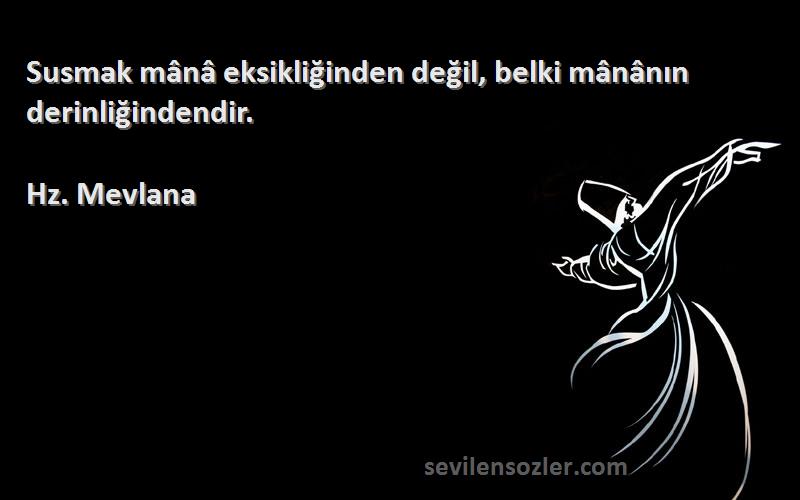 Hz. Mevlana Sözleri 
Susmak mânâ eksikliğinden değil, belki mânânın derinliğindendir.