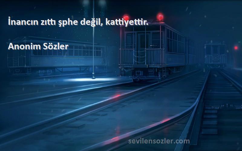 Anonim Sözler - İnancın zıttı şphe değil, kattiyettir.