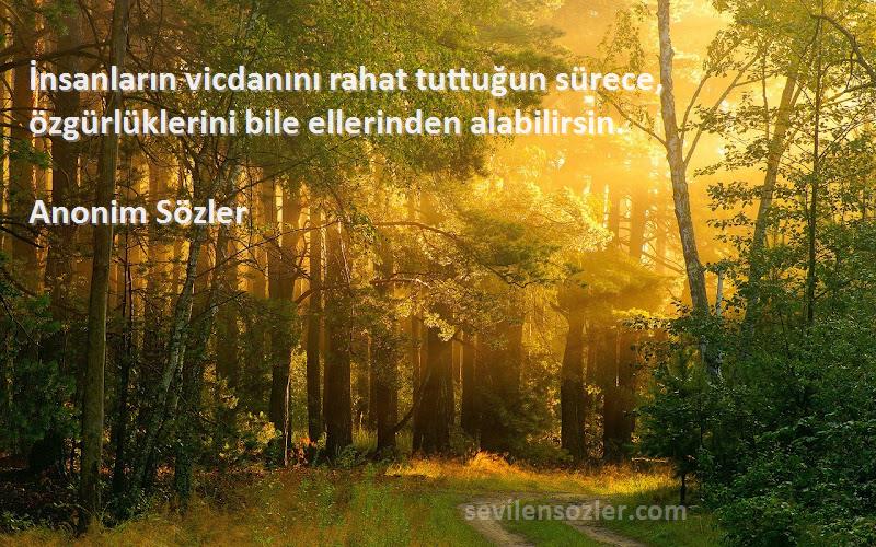 Anonim Sözler - İnsanların vicdanını rahat tuttuğun sürece, özgürlüklerini bile ellerinden alabilirsin.