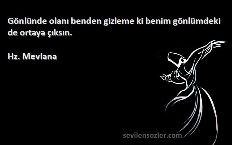 Hz. Mevlana - Gönlünde olanı benden gizleme ki benim gönlümdeki de ortaya çıksın.