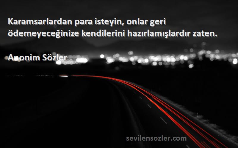 Anonim Sözler - Karamsarlardan para isteyin, onlar geri ödemeyeceğinize kendilerini hazırlamışlardır zaten.