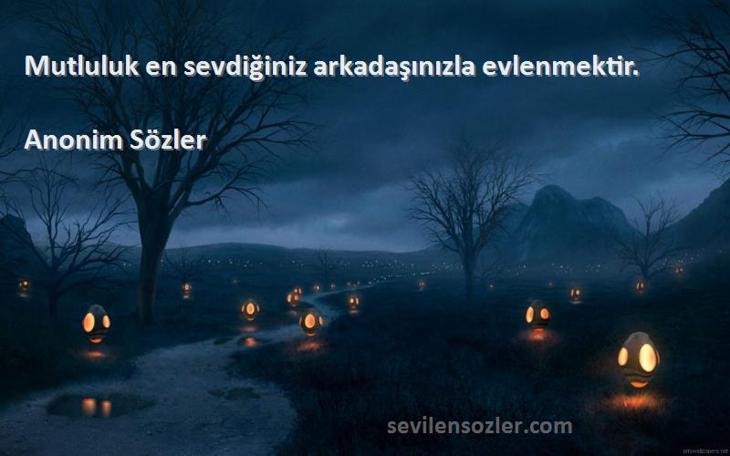 Anonim Sözler - Mutluluk en sevdiğiniz arkadaşınızla evlenmektir.