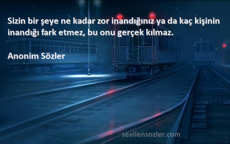 Anonim Sözler - Sizin bir şeye ne kadar zor inandığınız ya da kaç kişinin inandığı fark etmez, bu onu gerçek kılmaz....