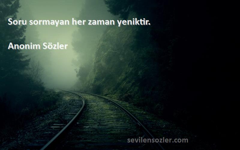 Anonim Sözler - Soru sormayan her zaman yeniktir.