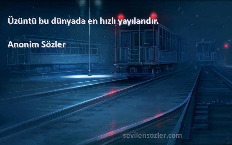 Anonim Sözler - Üzüntü bu dünyada en hızlı yayılandır.