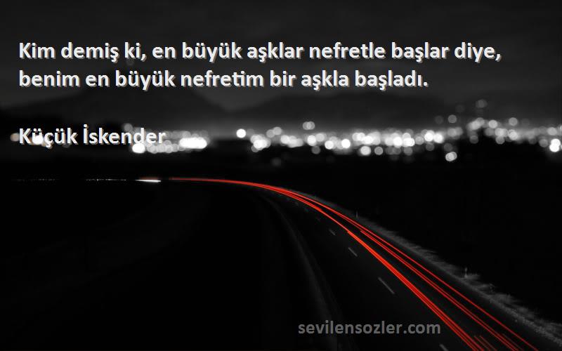 Küçük İskender Sözleri 
Kim demiş ki, en büyük aşklar nefretle başlar diye, benim en büyük nefretim bir aşkla başladı.