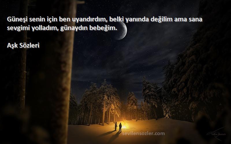 Aşk  - Güneşi senin için ben uyandırdım, belki yanında değilim ama sana sevgimi yolladım, günaydın bebeğim....
