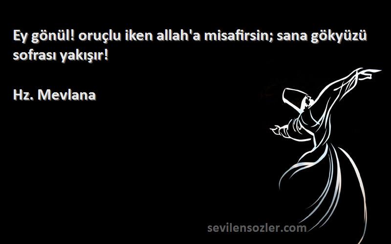 Hz. Mevlana - Ey gönül! oruçlu iken allah'a misafirsin; sana gökyüzü sofrası yakışır!