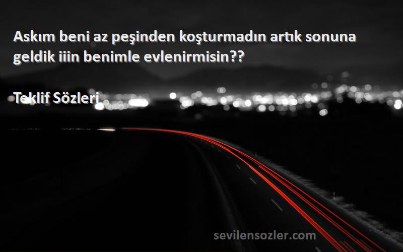 Teklif  Sözleri 
Askım beni az peşinden koşturmadın artık sonuna geldik iiin benimle evlenirmisin??