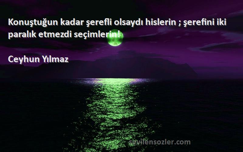 Ceyhun Yılmaz - Konuştuğun kadar şerefli olsaydı hislerin ; şerefini iki paralık etmezdi seçimlerin!