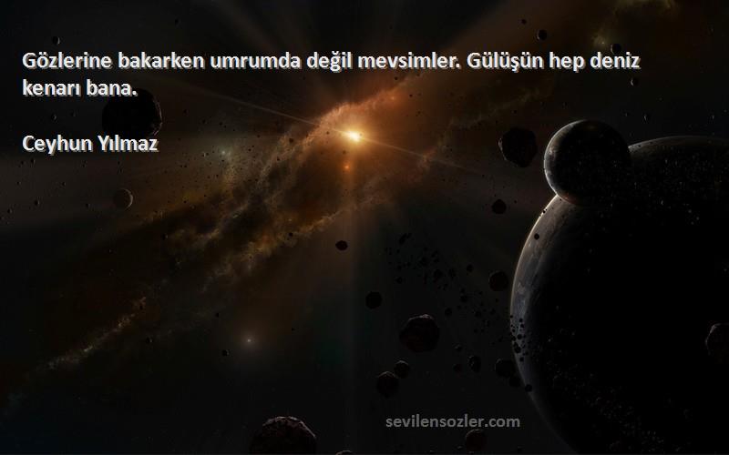 Ceyhun Yılmaz Sözleri 
Gözlerine bakarken umrumda değil mevsimler. Gülüşün hep deniz kenarı bana.