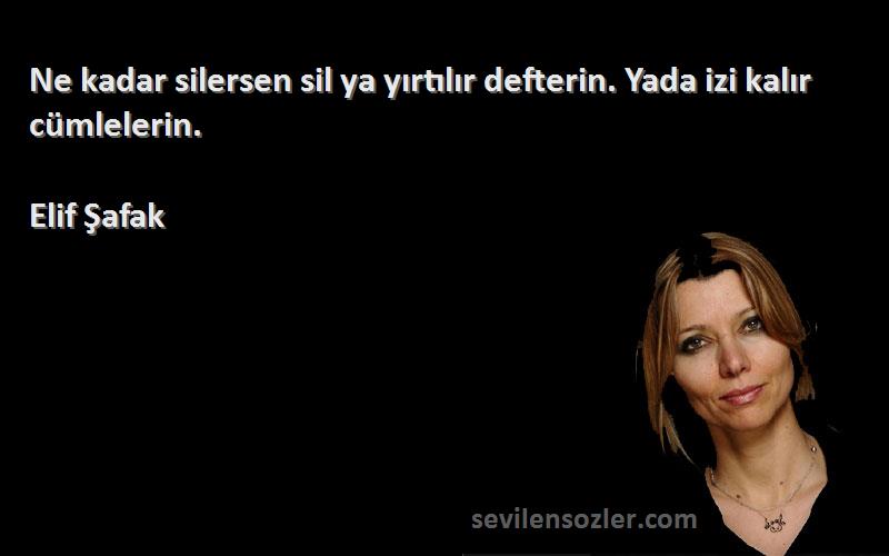Elif Şafak - Ne kadar silersen sil ya yırtılır defterin. Yada izi kalır cümlelerin.