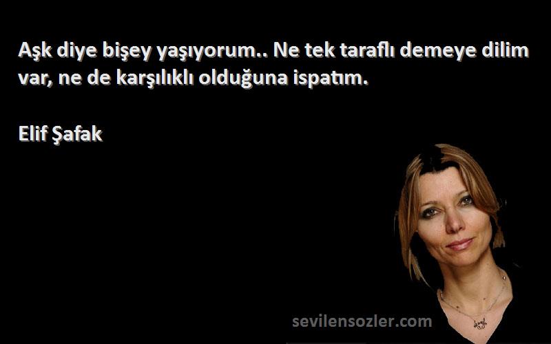 Elif Şafak Sözleri 
Aşk diye bişey yaşıyorum.. Ne tek taraflı demeye dilim var, ne de karşılıklı olduğuna ispatım.