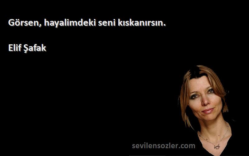 Elif Şafak - Görsen, hayalimdeki seni kıskanırsın.