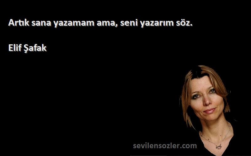 Elif Şafak Sözleri 
Artık sana yazamam ama, seni yazarım söz.