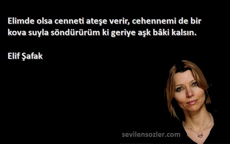 Elif Şafak - Elimde olsa cenneti ateşe verir, cehennemi de bir kova suyla söndürürüm ki geriye aşk bâki kalsın.