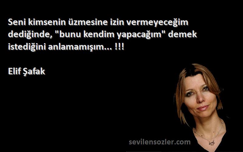 Elif Şafak Sözleri 
Seni kimsenin üzmesine izin vermeyeceğim dediğinde, bunu kendim yapacağım demek istediğini anlamamışım... !!!