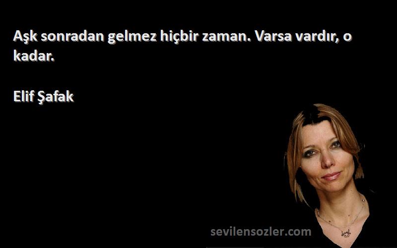 Elif Şafak Sözleri 
Aşk sonradan gelmez hiçbir zaman. Varsa vardır, o kadar.