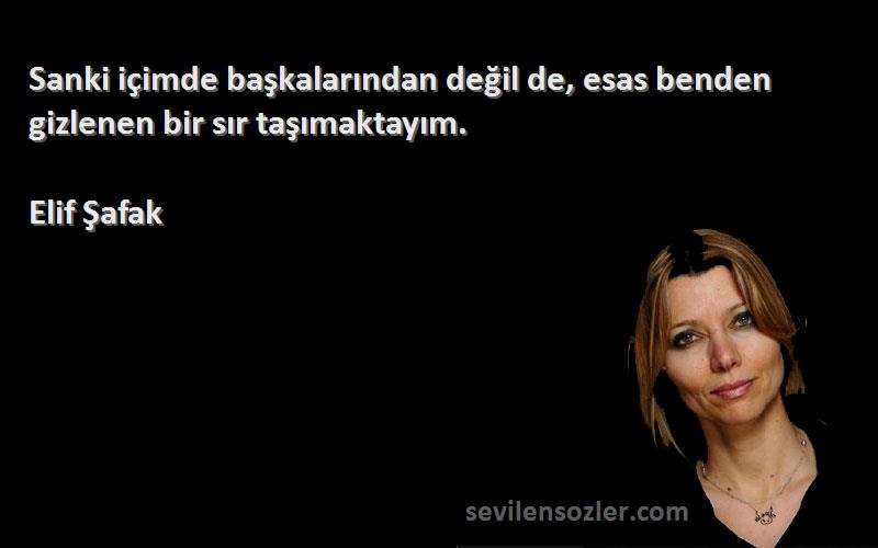 Elif Şafak - Sanki içimde başkalarından değil de, esas benden gizlenen bir sır taşımaktayım.