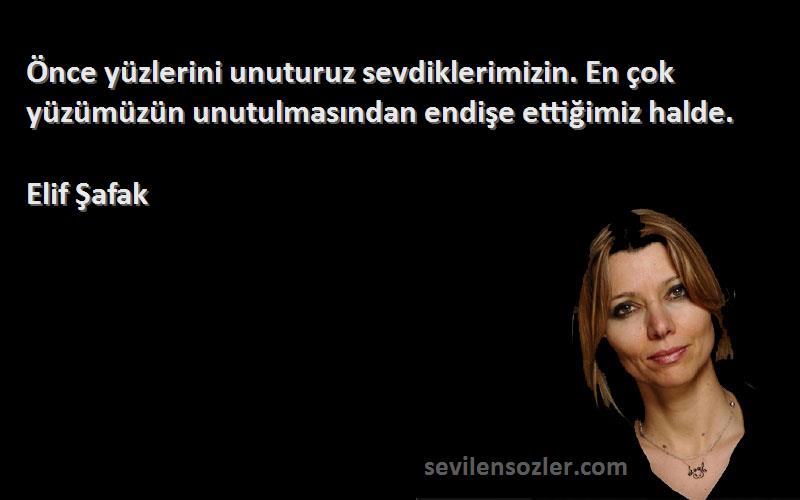 Elif Şafak - Önce yüzlerini unuturuz sevdiklerimizin. En çok yüzümüzün unutulmasından endişe ettiğimiz halde.