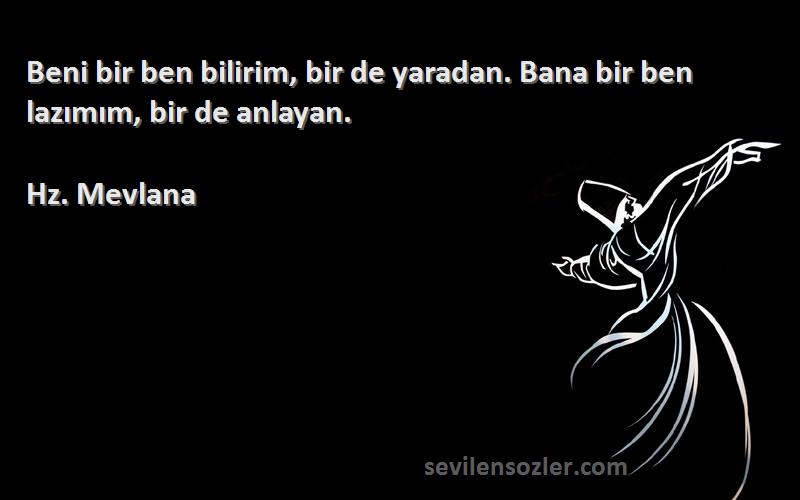 Hz. Mevlana Sözleri 
Beni bir ben bilirim, bir de yaradan. Bana bir ben lazımım, bir de anlayan.