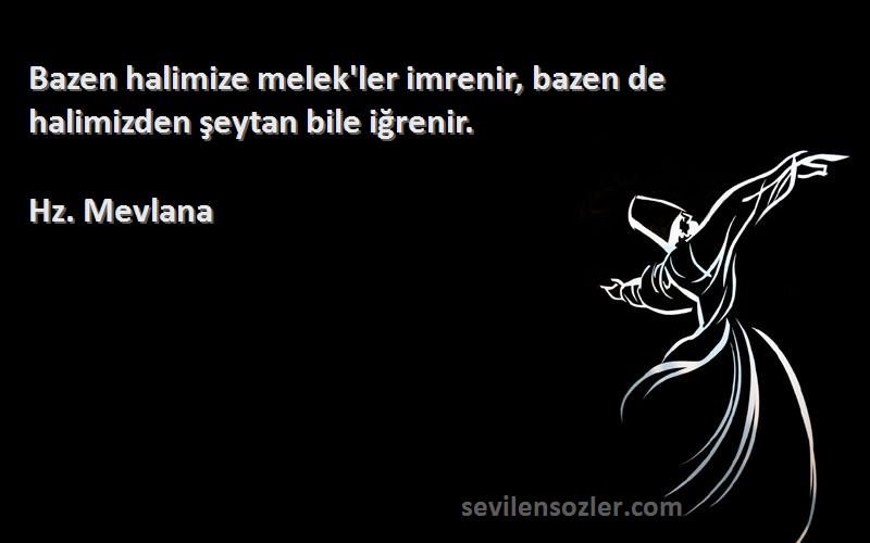 Hz. Mevlana - Bazen halimize melek'ler imrenir, bazen de halimizden şeytan bile iğrenir.