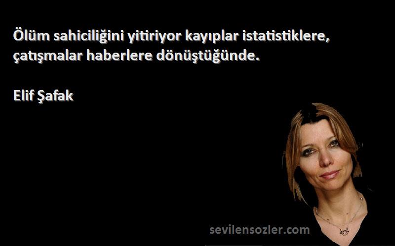 Elif Şafak - Ölüm sahiciliğini yitiriyor kayıplar istatistiklere, çatışmalar haberlere dönüştüğünde.