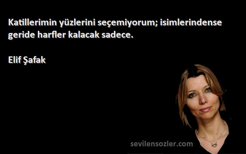Elif Şafak - Katillerimin yüzlerini seçemiyorum; isimlerindense geride harfler kalacak sadece.