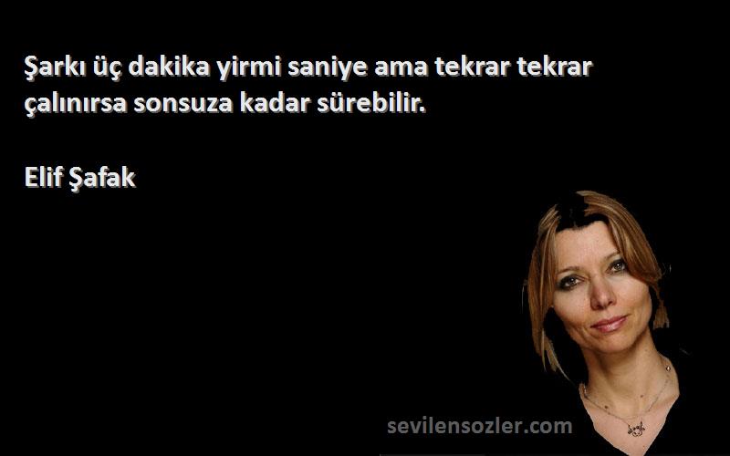 Elif Şafak - Şarkı üç dakika yirmi saniye ama tekrar tekrar çalınırsa sonsuza kadar sürebilir.