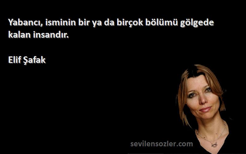 Elif Şafak - Yabancı, isminin bir ya da birçok bölümü gölgede kalan insandır.