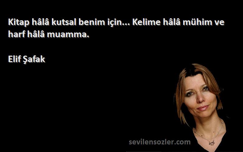 Elif Şafak - Kitap hâlâ kutsal benim için... Kelime hâlâ mühim ve harf hâlâ muamma.