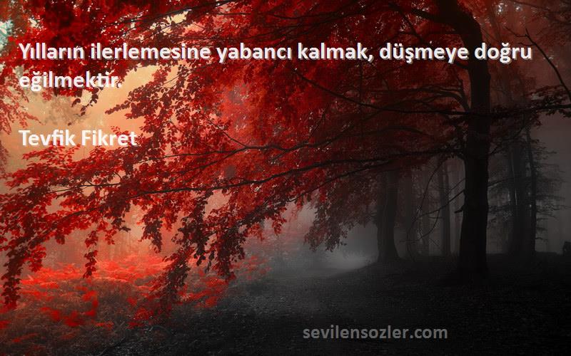 Tevfik Fikret - Yılların ilerlemesine yabancı kalmak, düşmeye doğru eğilmektir.