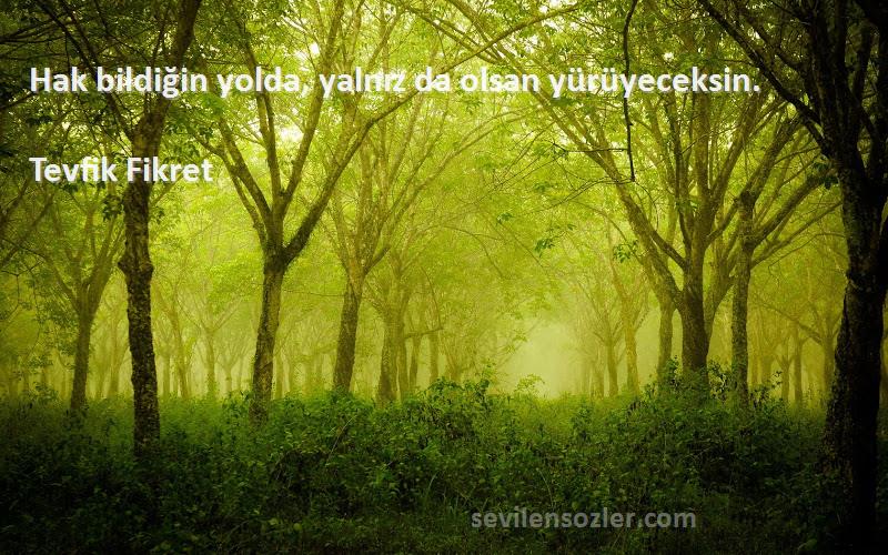 Tevfik Fikret - Hak bildiğin yolda, yalnız da olsan yürüyeceksin.