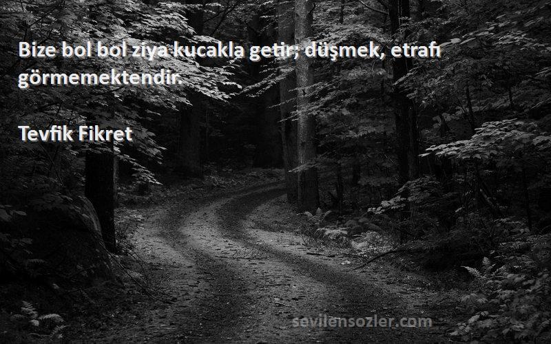Tevfik Fikret - Bize bol bol ziya kucakla getir; düşmek, etrafı görmemektendir.