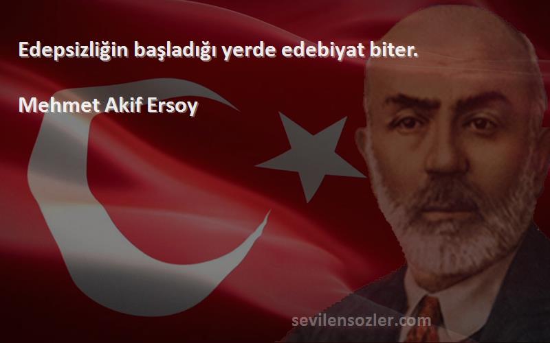 Mehmet Akif Ersoy Sözleri 
Edepsizliğin başladığı yerde edebiyat biter.