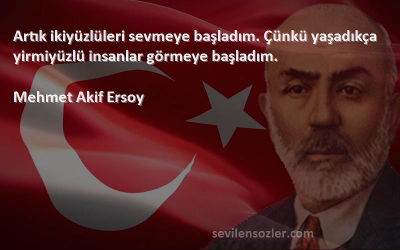 Mehmet Akif Ersoy Sözleri 
Artık ikiyüzlüleri sevmeye başladım. Çünkü yaşadıkça yirmiyüzlü insanlar görmeye başladım.