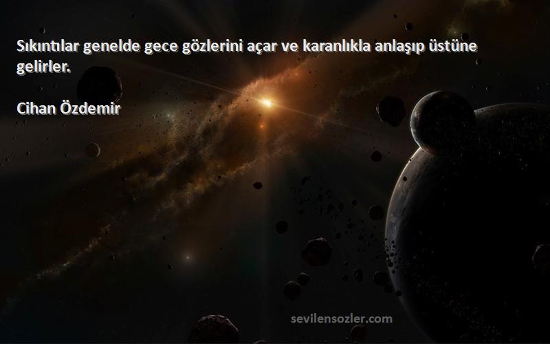Cihan Özdemir - Sıkıntılar genelde gece gözlerini açar ve karanlıkla anlaşıp üstüne gelirler.