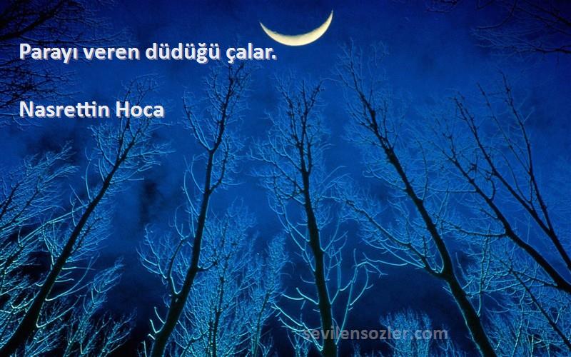 Nasrettin Hoca Sözleri 
Parayı veren düdüğü çalar.
