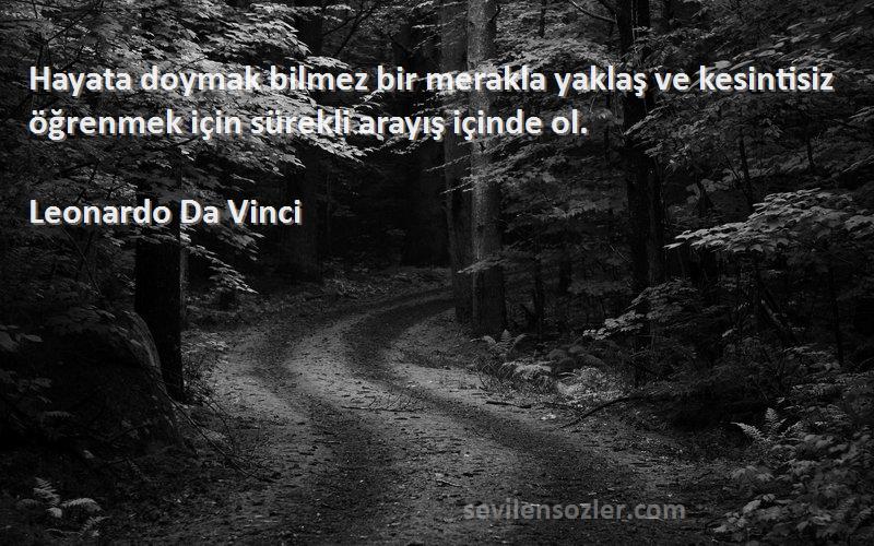 Leonardo Da Vinci Sözleri 
Hayata doymak bilmez bir merakla yaklaş ve kesintisiz öğrenmek için sürekli arayış içinde ol.