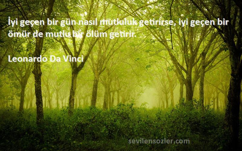 Leonardo Da Vinci Sözleri 
İyi geçen bir gün nasıl mutluluk getirirse, iyi geçen bir ömür de mutlu bir ölüm getirir.