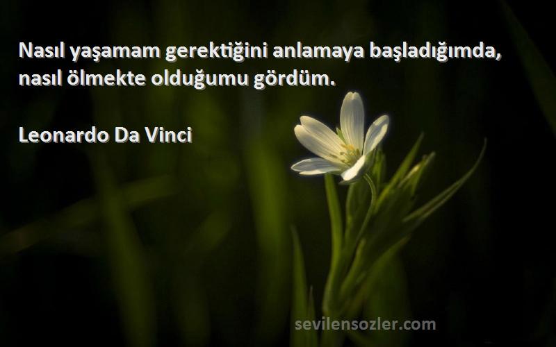 Leonardo Da Vinci - Nasıl yaşamam gerektiğini anlamaya başladığımda, nasıl ölmekte olduğumu gördüm.