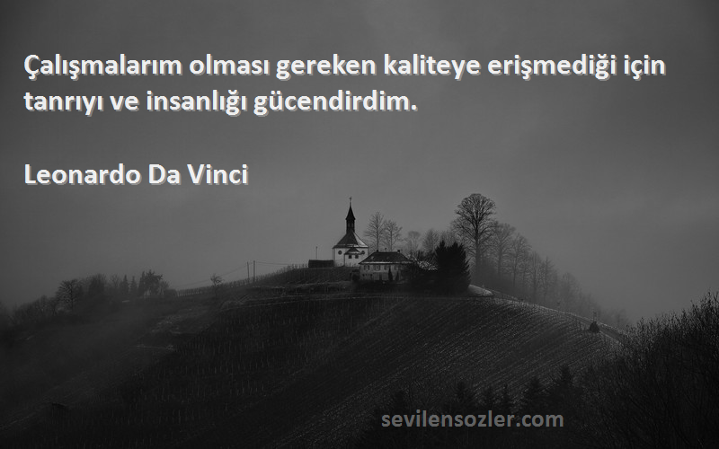 Leonardo Da Vinci Sözleri 
Çalışmalarım olması gereken kaliteye erişmediği için tanrıyı ve insanlığı gücendirdim.