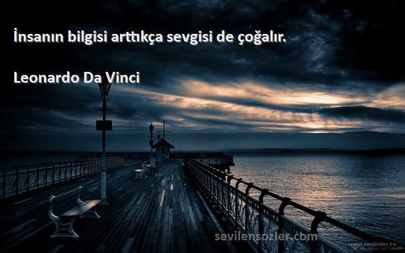 Leonardo Da Vinci Sözleri 
İnsanın bilgisi arttıkça sevgisi de çoğalır.