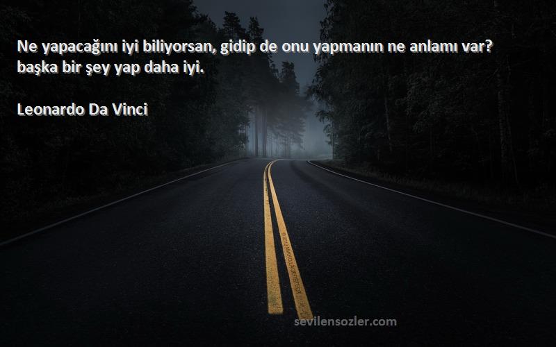 Leonardo Da Vinci - Ne yapacağını iyi biliyorsan, gidip de onu yapmanın ne anlamı var? başka bir şey yap daha iyi.