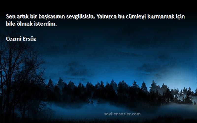 Cezmi Ersöz - Sen artık bir başkasının sevgilisisin. Yalnızca bu cümleyi kurmamak için bile ölmek isterdim.