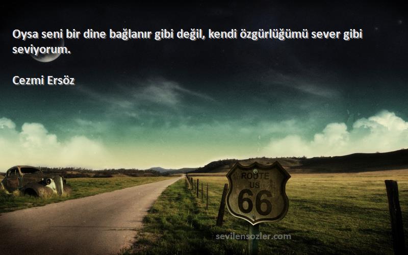 Cezmi Ersöz - Oysa seni bir dine bağlanır gibi değil, kendi özgürlüğümü sever gibi seviyorum.